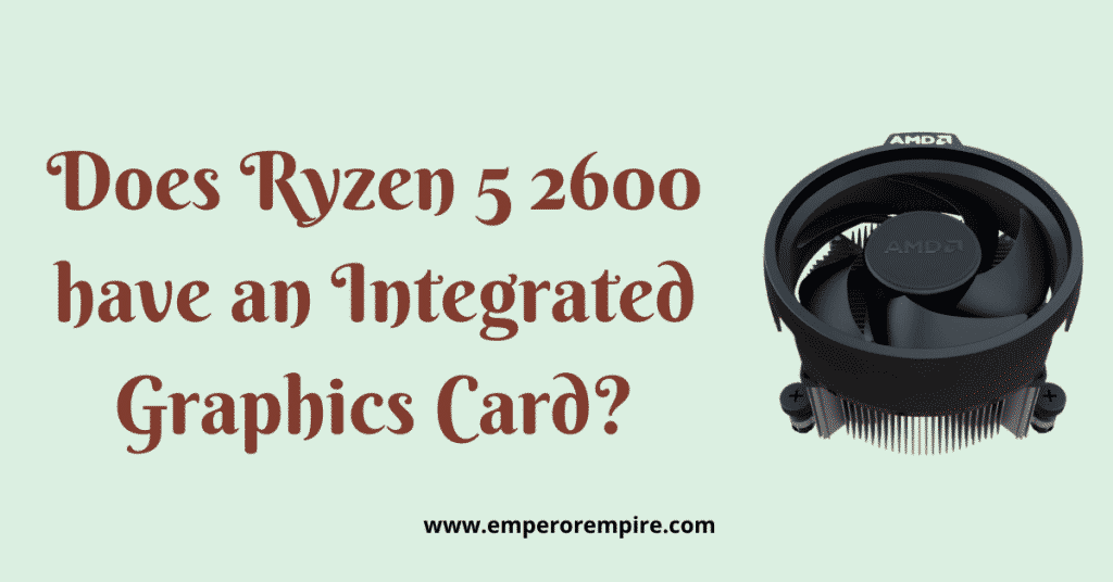 Does Ryzen 5 2600 have Integrated Graphics